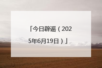 今日辟谣（2025年6月19日）