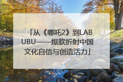 从《哪吒2》到LABUBU——爆款折射中国文化自信与创造活力