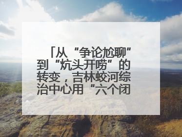 从“争论尬聊”到“炕头开唠”的转变，吉林蛟河综治中心用“六个闭环”破局