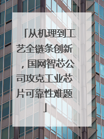 从机理到工艺全链条创新，国网智芯公司攻克工业芯片可靠性难题