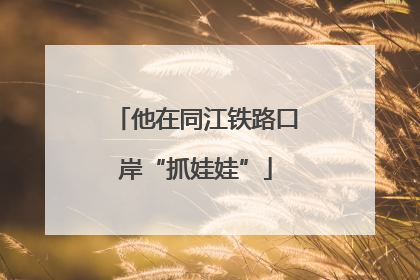 他在同江铁路口岸“抓娃娃”