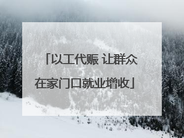 以工代赈 让群众在家门口就业增收
