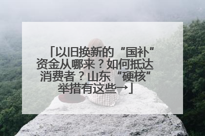 以旧换新的“国补”资金从哪来？如何抵达消费者？山东“硬核”举措有这些→