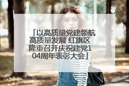 以高质量党建领航高质量发展 红旗区隆重召开庆祝建党104周年表彰大会