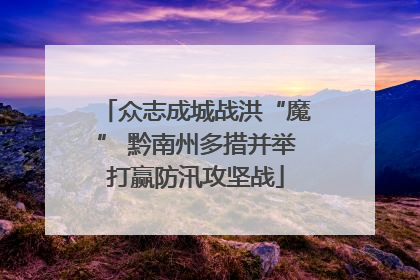 众志成城战洪“魔” 黔南州多措并举打赢防汛攻坚战