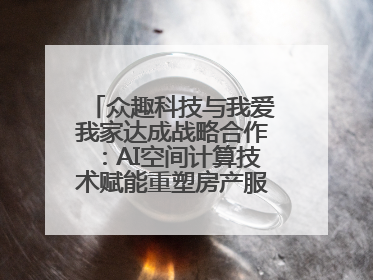 众趣科技与我爱我家达成战略合作：AI空间计算技术赋能重塑房产服务新范式