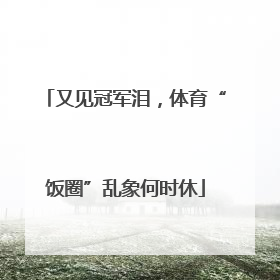 又见冠军泪，体育“饭圈”乱象何时休