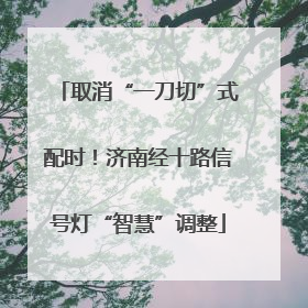 取消“一刀切”式配时！济南经十路信号灯“智慧”调整