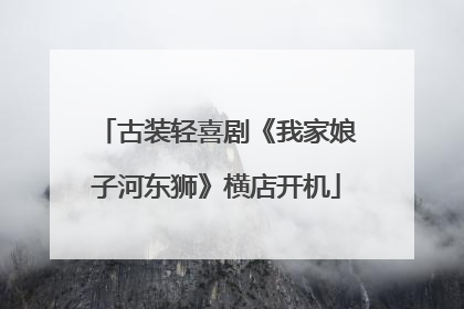 古装轻喜剧《我家娘子河东狮》横店开机