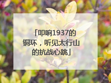 叩响1937的铜环，听见太行山的抗战心跳