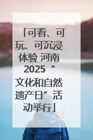 可看、可玩、可沉浸体验 河南2025“文化和自然遗产日”活动举行