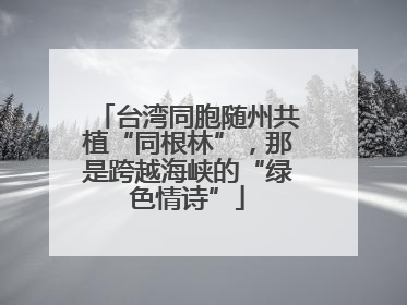 台湾同胞随州共植“同根林”，那是跨越海峡的“绿色情诗”