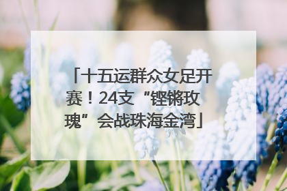 十五运群众女足开赛！24支“铿锵玫瑰”会战珠海金湾