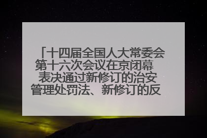 十四届全国人大常委会第十六次会议在京闭幕  表决通过新修订的治安管理处罚法、新修订的反不正当竞争法  习近平签署主席令予以公布  赵乐际主持会议