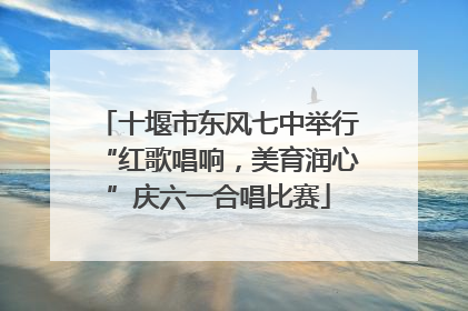 十堰市东风七中举行“红歌唱响，美育润心”庆六一合唱比赛
