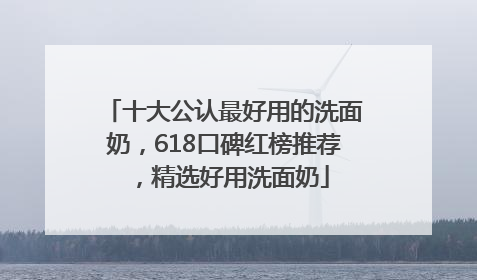 十大公认最好用的洗面奶，618口碑红榜推荐，精选好用洗面奶