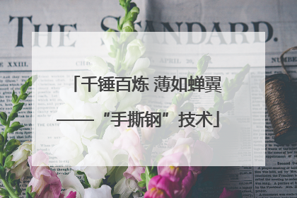 千锤百炼 薄如蝉翼——“手撕钢”技术