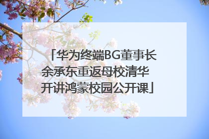 华为终端BG董事长余承东重返母校清华 开讲鸿蒙校园公开课