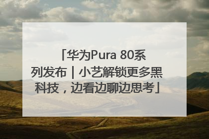华为Pura 80系列发布｜小艺解锁更多黑科技，边看边聊边思考