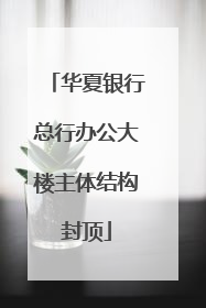 华夏银行总行办公大楼主体结构封顶