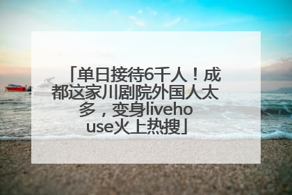 单日接待6千人！成都这家川剧院外国人太多，变身livehouse火上热搜