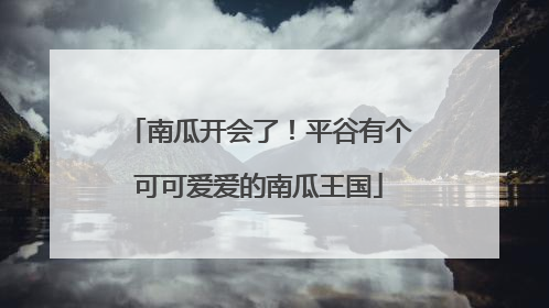 南瓜开会了！平谷有个可可爱爱的南瓜王国