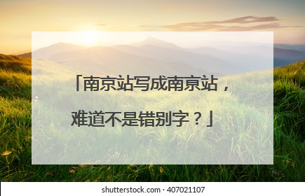 南京站写成南亰站，难道不是错别字？