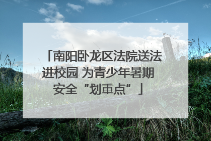 南阳卧龙区法院送法进校园 为青少年暑期安全“划重点”