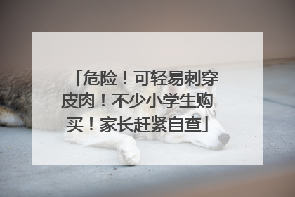 危险！可轻易刺穿皮肉！不少小学生购买！家长赶紧自查