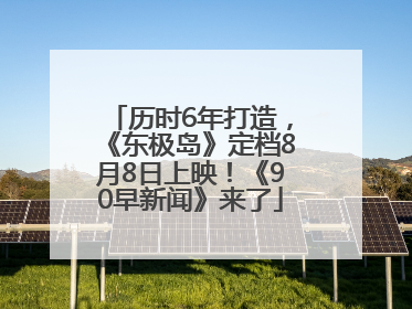 历时6年打造，《东极岛》定档8月8日上映！《90早新闻》来了
