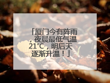 厦门今有阵雨，夜晨最低气温21℃，明后天逐渐升温！