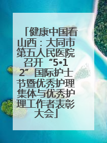 健康中国看山西：大同市第五人民医院召开“5•12”国际护士节暨优秀护理集体与优秀护理工作者表彰大会