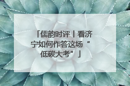 儒韵时评丨看济宁如何作答这场“低碳大考”