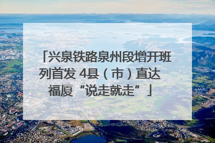 兴泉铁路泉州段增开班列首发 4县（市）直达福厦“说走就走”