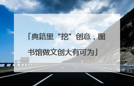 典籍里“挖”创意，图书馆做文创大有可为