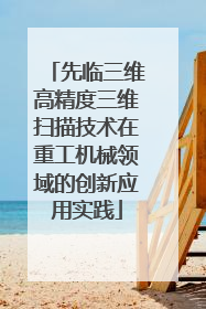 先临三维高精度三维扫描技术在重工机械领域的创新应用实践
