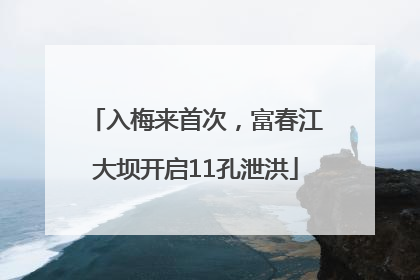 入梅来首次，富春江大坝开启11孔泄洪