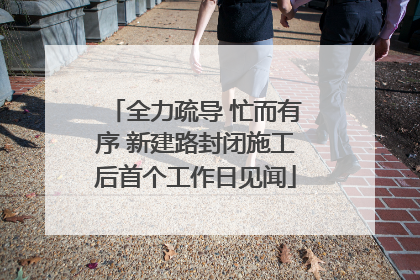 全力疏导 忙而有序 新建路封闭施工后首个工作日见闻