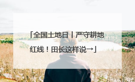 全国土地日丨严守耕地红线！田长这样说→