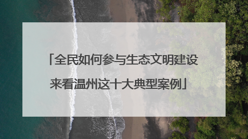 全民如何参与生态文明建设 来看温州这十大典型案例