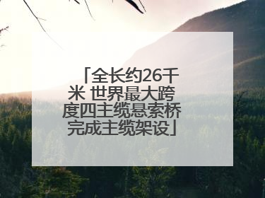 全长约26千米 世界最大跨度四主缆悬索桥完成主缆架设