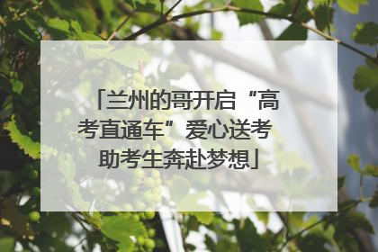 兰州的哥开启“高考直通车”爱心送考 助考生奔赴梦想
