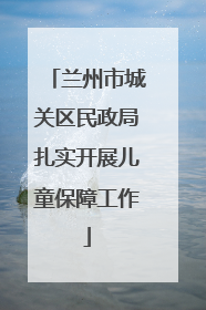 兰州市城关区民政局扎实开展儿童保障工作