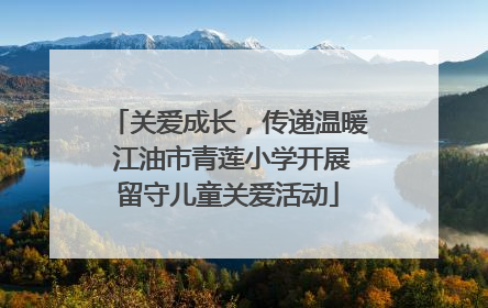 关爱成长，传递温暖 江油市青莲小学开展留守儿童关爱活动