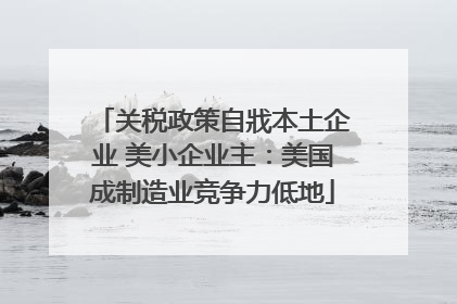 关税政策自戕本土企业 美小企业主：美国成制造业竞争力低地