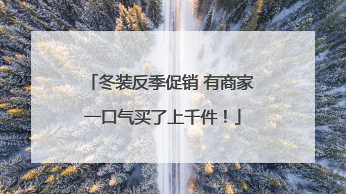 冬装反季促销 有商家一口气买了上千件！