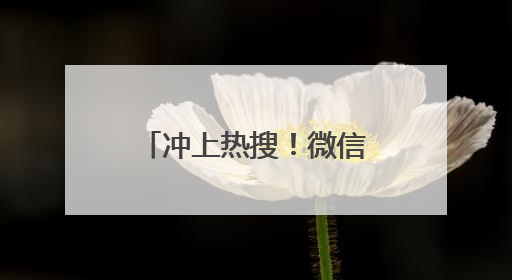 冲上热搜！微信又有新功能，网友：终于舒服了