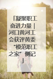 凝聚职工奋进力量｜河口黄河工会获评黄委“模范职工之家”侧记