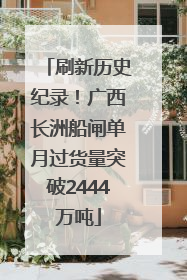 刷新历史纪录！广西长洲船闸单月过货量突破2444万吨