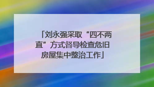 刘永强采取“四不两直”方式督导检查危旧房屋集中整治工作